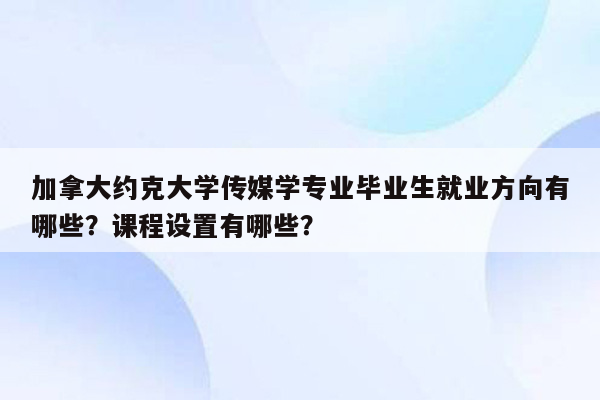 加拿大约克大学传媒学专业毕业生就业方向有哪些？课程设置有哪些？