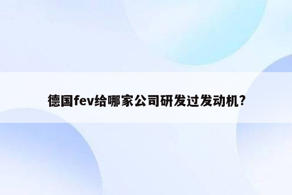 德国fev给哪家公司研发过发动机?