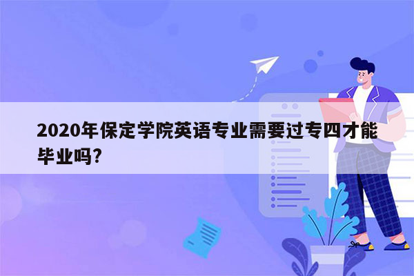 2020年保定学院英语专业需要过专四才能毕业吗?