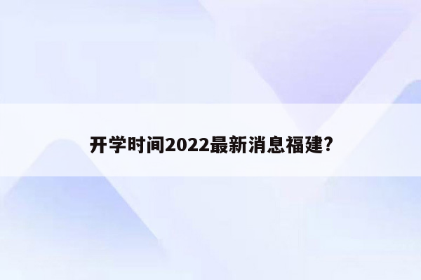 开学时间2022最新消息福建?