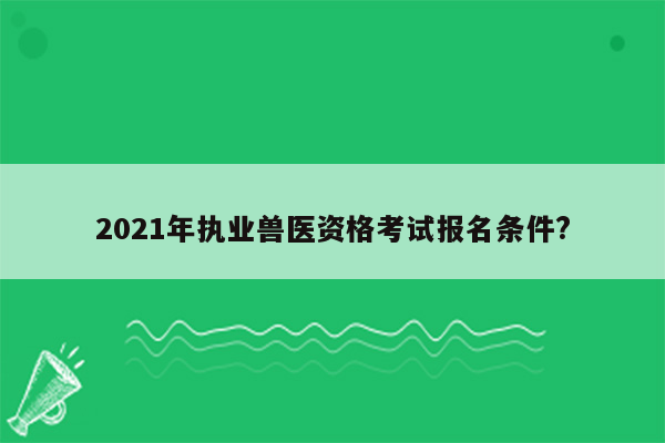 2021年执业兽医资格考试报名条件?