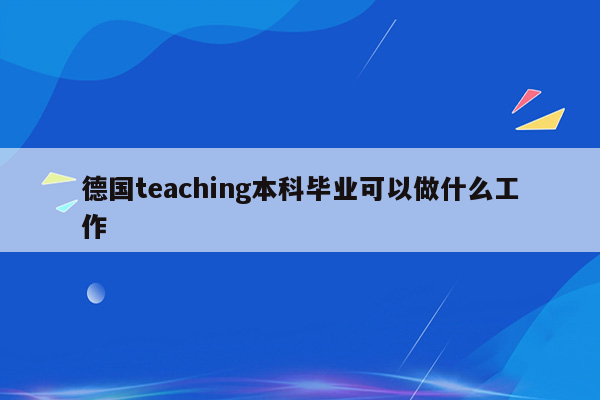 德国teaching本科毕业可以做什么工作