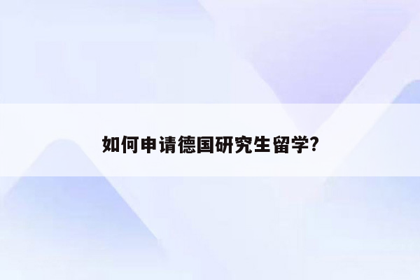 如何申请德国研究生留学?