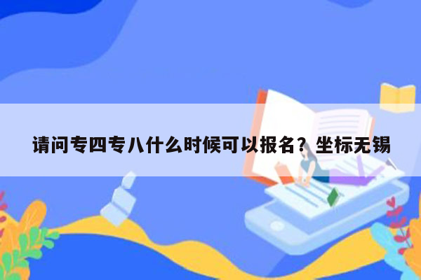 请问专四专八什么时候可以报名？坐标无锡