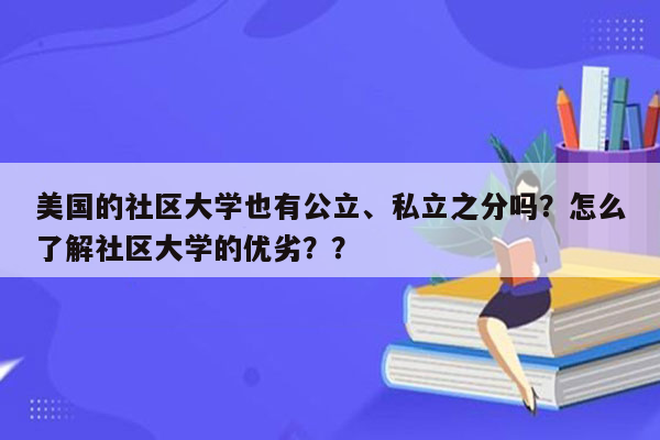 美国的社区大学也有公立、私立之分吗？怎么了解社区大学的优劣？？