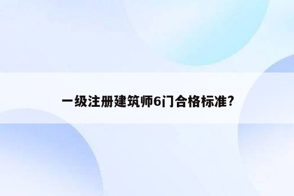 一级注册建筑师6门合格标准?