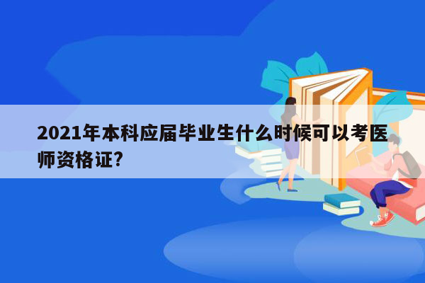 2021年本科应届毕业生什么时候可以考医师资格证?