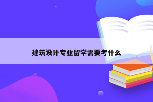 建筑设计专业留学需要考什么