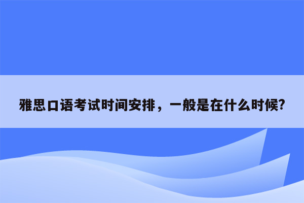 雅思口语考试时间安排，一般是在什么时候?