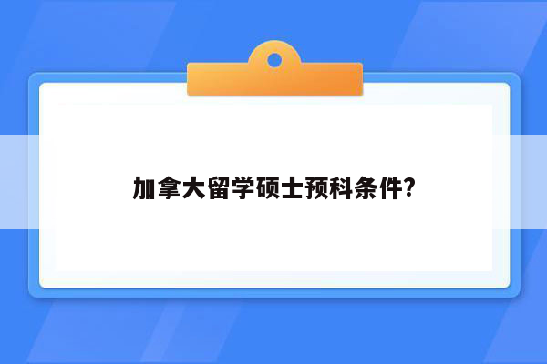 加拿大留学硕士预科条件?