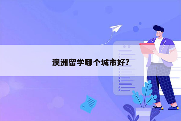 澳洲留学哪个城市好?