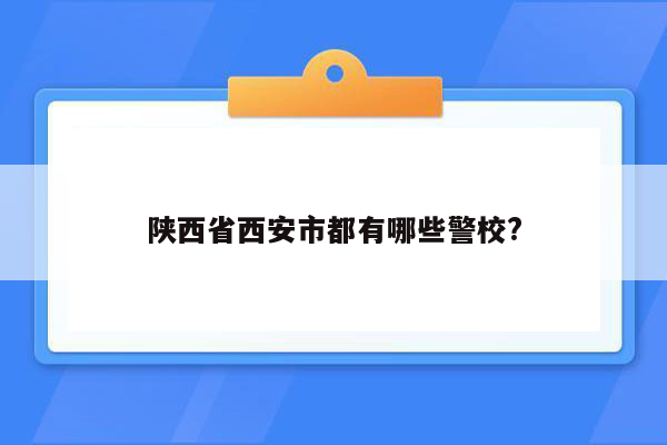 陕西省西安市都有哪些警校?