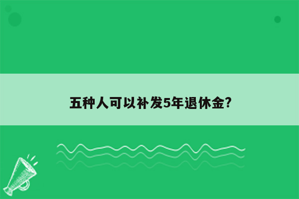 五种人可以补发5年退休金?