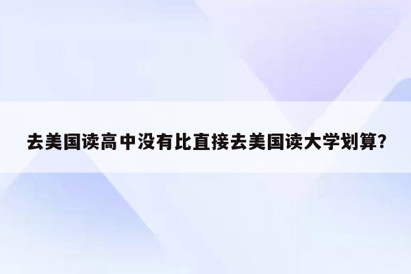 去美国读高中没有比直接去美国读大学划算？