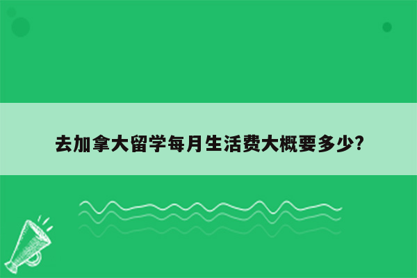 去加拿大留学每月生活费大概要多少?