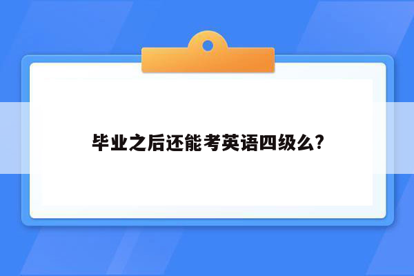 毕业之后还能考英语四级么?