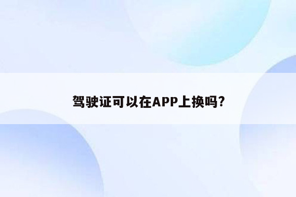 驾驶证可以在APP上换吗?