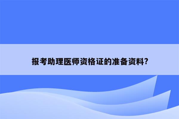 报考助理医师资格证的准备资料?