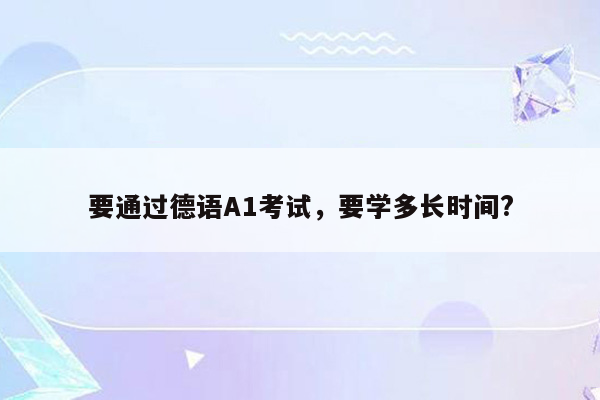 要通过德语A1考试，要学多长时间?