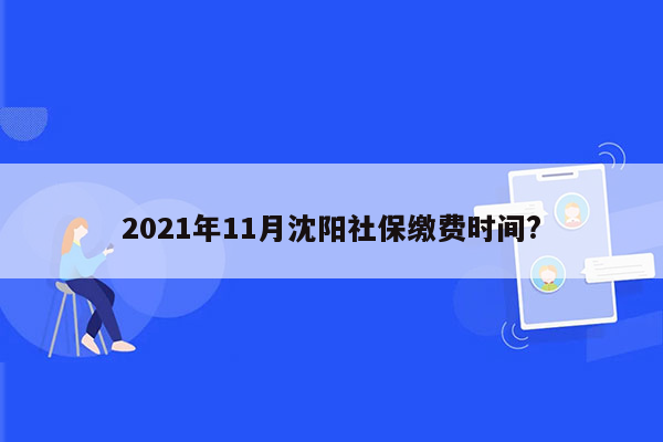 2021年11月沈阳社保缴费时间?