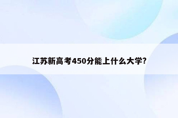 江苏新高考450分能上什么大学?