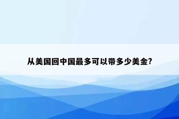 从美国回中国最多可以带多少美金?