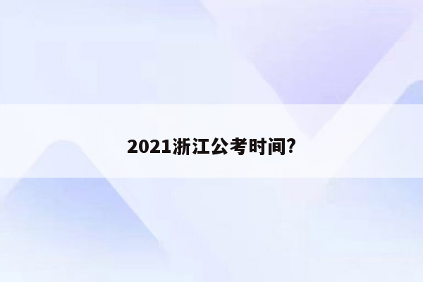 2021浙江公考时间?