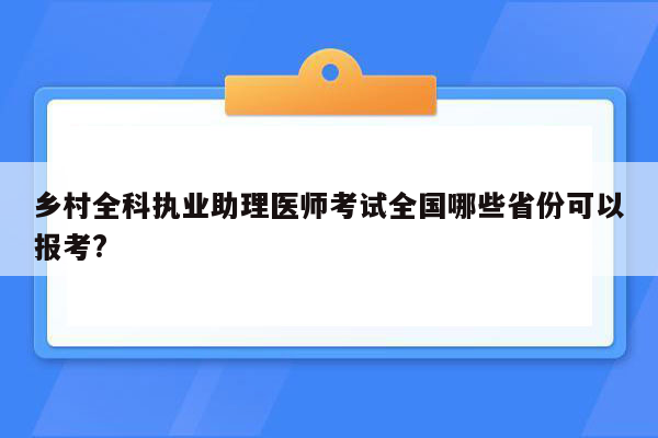 乡村全科执业助理医师考试全国哪些省份可以报考?