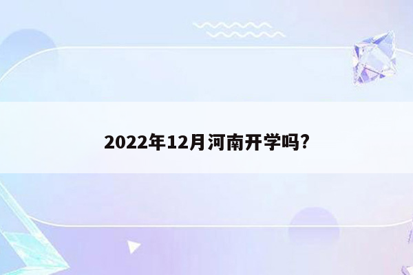 2022年12月河南开学吗?