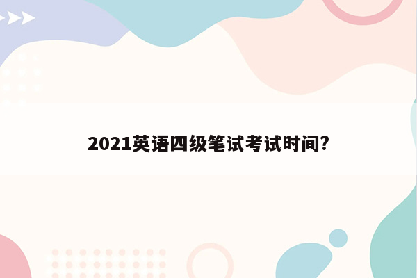 2021英语四级笔试考试时间?