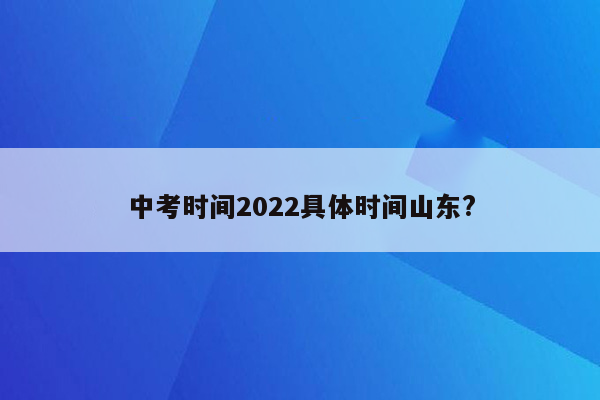 中考时间2022具体时间山东?