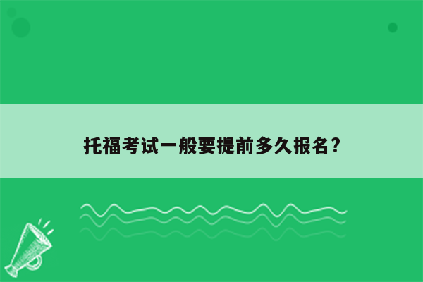 托福考试一般要提前多久报名?