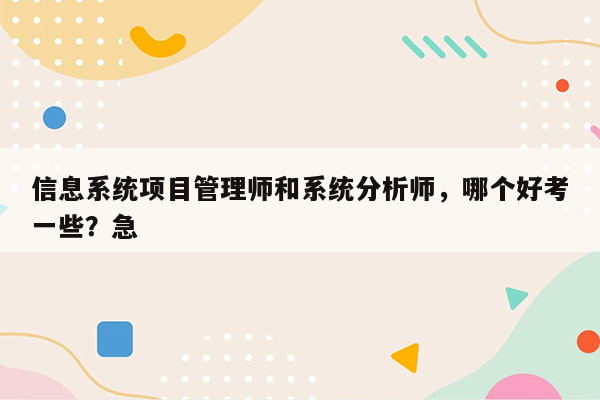 信息系统项目管理师和系统分析师，哪个好考一些？急