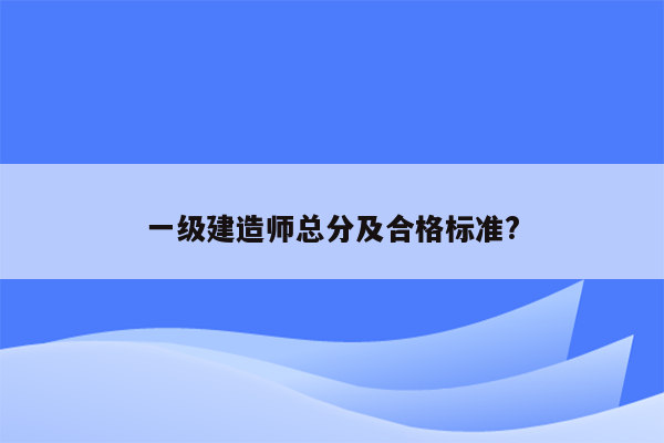 一级建造师总分及合格标准?