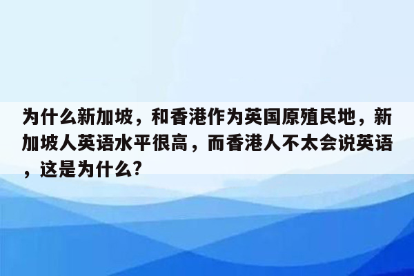 为什么新加坡，和香港作为英国原殖民地，新加坡人英语水平很高，而香港人不太会说英语，这是为什么?