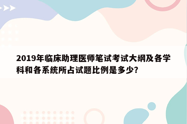 2019年临床助理医师笔试考试大纲及各学科和各系统所占试题比例是多少？