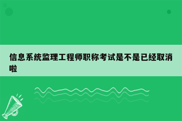 信息系统监理工程师职称考试是不是已经取消啦