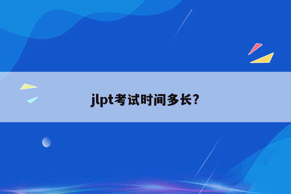 jlpt考试时间多长?