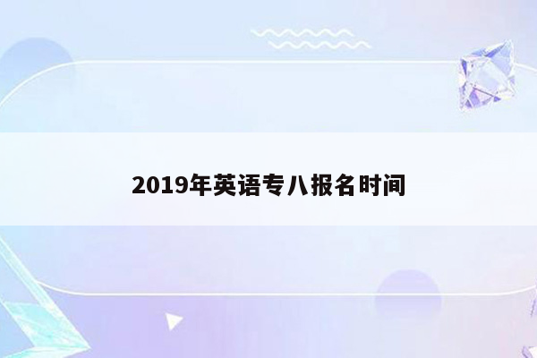 2019年英语专八报名时间