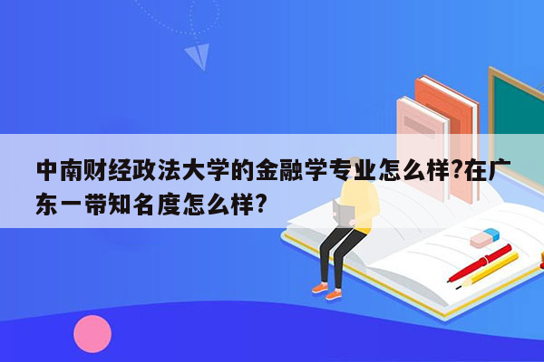 中南财经政法大学的金融学专业怎么样?在广东一带知名度怎么样?