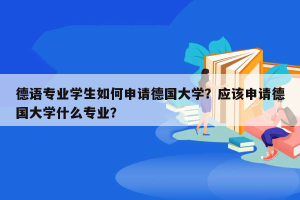 德语专业学生如何申请德国大学？应该申请德国大学什么专业？