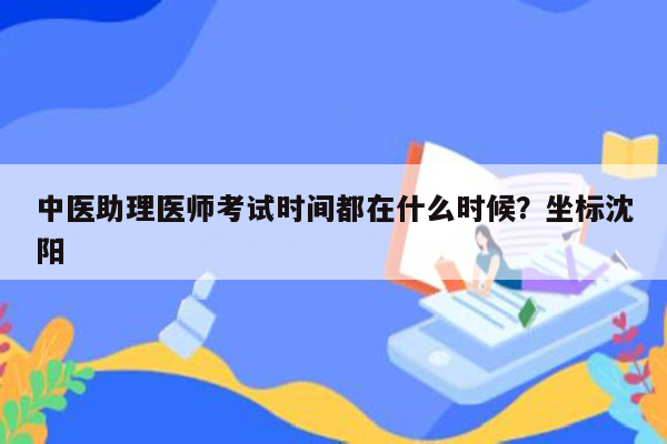 中医助理医师考试时间都在什么时候？坐标沈阳