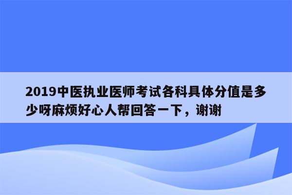 2019中医执业医师考试各科具体分值是多少呀麻烦好心人帮回答一下，谢谢