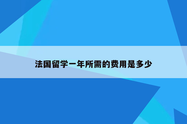 法国留学一年所需的费用是多少