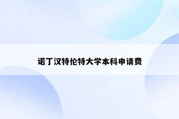 诺丁汉特伦特大学本科申请费