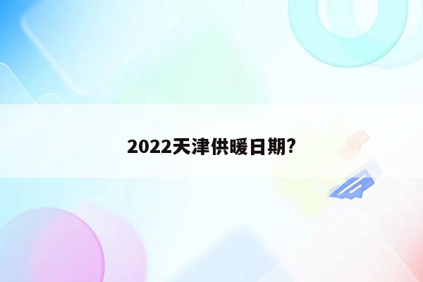 2022天津供暖日期?