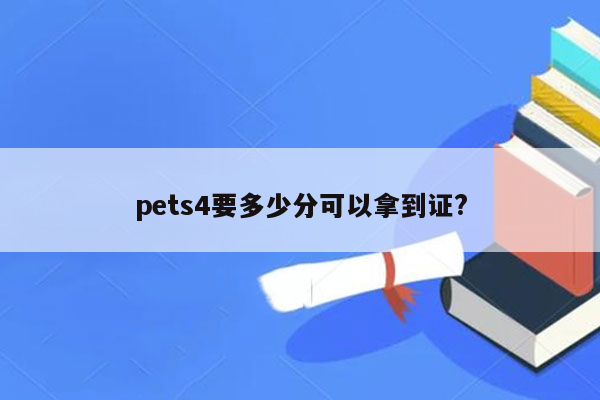 pets4要多少分可以拿到证?