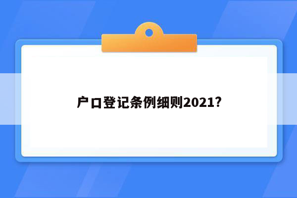 户口登记条例细则2021?