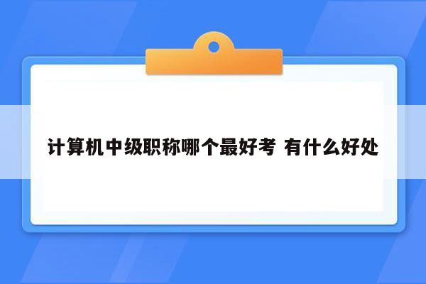 计算机中级职称哪个最好考 有什么好处