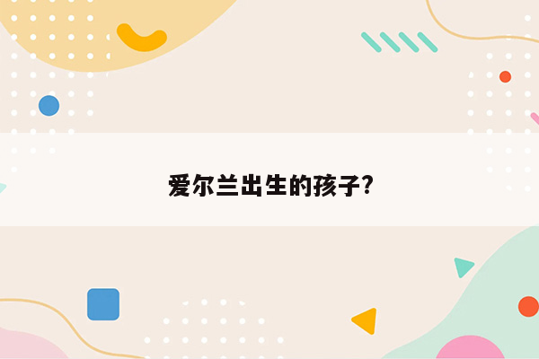 爱尔兰出生的孩子?